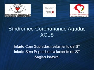 Síndromes Coronarianas Agudas
ACLS
Infarto Com Supradesnivelamento de ST
Infarto Sem Supradesnivelamento de ST
Angina Instável
 