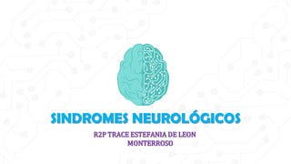 SINDROMES NEUROLÓGICOS
R2P TRACE ESTEFANIA DE LEON
MONTERROSO
 