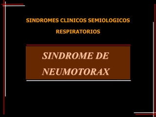 SINDROMES CLINICOS SEMIOLOGICOS

        RESPIRATORIOS



    SINDROME DE
    NEUMOTORAX
 