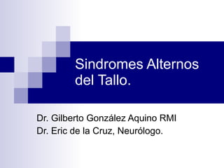 Sindromes Alternos del Tallo. Dr. Gilberto González Aquino RMI Dr. Eric de la Cruz, Neurólogo. 