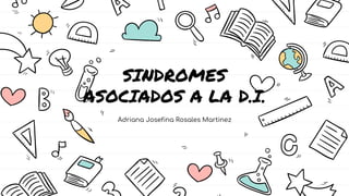 SINDROMES
ASOCIADOS A LA D.I.
Adriana Josefina Rosales Martinez
 