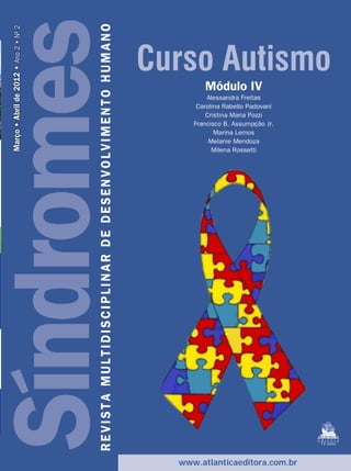 índromes
síndromes                               revista multidisciplinar de desenvolvimento humano
 Março • Abril de 2012 • Ano 2 • Nº 2




                                                                                             curso Autismo
                                                                                                     Módulo IV
                                                                                                      Alessandra Freitas
                                                                                                   Carolina Rabello Padovani
                                                                                                      Cristina Maria Pozzi
                                                                                                  Francisco B. Assumpção Jr.
                                                                                                         Marina Lemos
                                                                                                       Melanie Mendoza
                                                                                                        Milena Rossetti




                                                                                                                               13 anos




                                                                                               www.atlanticaeditora.com.br
 