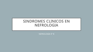 SINDROMES CLINICOS EN
NEFROLOGIA
NEFROLOGIA 9° B
 