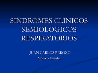 SINDROMES CLINICOS
   SEMIOLOGICOS
   RESPIRATORIOS
    JUAN CARLOS PEROZO
        Médico Familiar
 