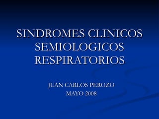 SINDROMES CLINICOS SEMIOLOGICOS RESPIRATORIOS JUAN CARLOS PEROZO MAYO 2008 