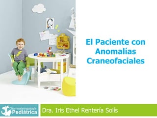 El Paciente con
Anomalías
Craneofaciales
Dra. Iris Ethel Rentería SolísOtorrinolaringología
Pediátrica
 