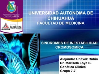SINDROMES DE INESTABILIDAD
CROMOSOMICA
Alejandro Chávez Rubio
Dr. Marisela Loya B.
Genética Clínica
Grupo 7-7
UNIVERSIDAD AUTONOMA DE
CHIHUAHUA
FACULTAD DE MEDICINA
 