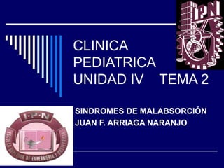 CLINICA
PEDIATRICA
UNIDAD IV TEMA 2
SINDROMES DE MALABSORCIÓN
JUAN F. ARRIAGA NARANJO

 