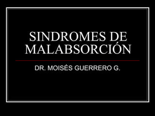 SINDROMES DE
MALABSORCIÓN
DR. MOISÉS GUERRERO G.
 