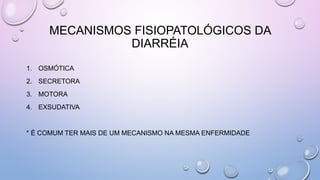 MECANISMOS FISIOPATOLÓGICOS DA
DIARRÉIA
1. OSMÓTICA
2. SECRETORA
3. MOTORA
4. EXSUDATIVA
* É COMUM TER MAIS DE UM MECANISMO NA MESMA ENFERMIDADE
 
