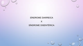 SÍNDROME DIARREICA
X
SÍNDROME DISENTÉRICA
 