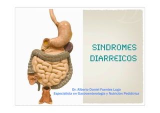 sindromes
diarreicos
Dr. Alberto Daniel Fuentes Lugo
Especialista en Gastroenterología y Nutrición Pediátrica
 