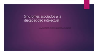 Sindromes asociados a la
discapacidad intelectual
MARGARETT ZURICH CORONA SANTOS
 