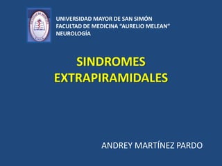 UNIVERSIDAD MAYOR DE SAN SIMÓN
FACULTAD DE MEDICINA “AURELIO MELEAN”
NEUROLOGÍA

SINDROMES
EXTRAPIRAMIDALES

ANDREY MARTÍNEZ PARDO

 
