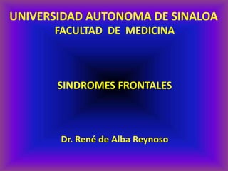 UNIVERSIDAD AUTONOMA DE SINALOA FACULTAD  DE  MEDICINA SINDROMES FRONTALES Dr. René de Alba Reynoso 