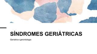 SÍNDROMES GERIÁTRICAS
Geriatria e gerontologia
 