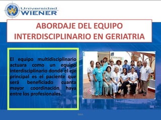 ABORDAJE DEL EQUIPO
INTERDISCIPLINARIO EN GERIATRIA
El equipo multidisciplinario
actuara como un equipo
interdisciplinario donde el eje
principal es el paciente que
será beneficiado cuanta
mayor coordinación haya
entre los profesionales.

RMA

 