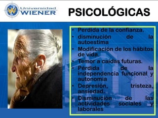 PSICOLÓGICAS
• Perdida de la confianza.
• disminución
de
la
autoestima
• Modificación de los hábitos
de vida.
• Temor a caídas futuras.
• Pérdida
de
la
independencia funcional y
autonomía
• Depresión,
tristeza,
ansiedad.
• Disminución
de
las
actividades
sociales
y
laborales
RMA

 