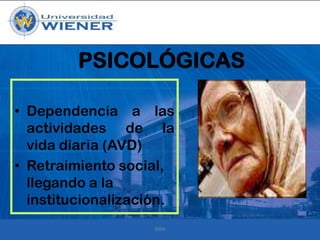 PSICOLÓGICAS
• Dependencia a las
actividades de la
vida diaria (AVD)
• Retraimiento social,
llegando a la
institucionalización.
RMA

 