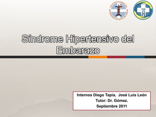 Síndrome Hipertensivo del
Embarazo
Internos Diego Tapia, José Luis León
Tutor: Dr. Gómez.
Septiembre 2011
 