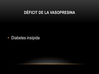 DÉFICIT DE LA VASOPRESINA 
• Diabetes insípida 
 