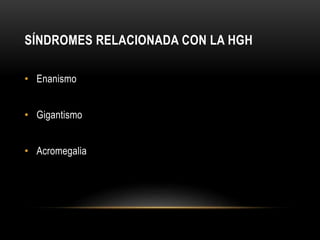 SÍNDROMES RELACIONADA CON LA HGH 
• Enanismo 
• Gigantismo 
• Acromegalia 
 