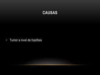 CAUSAS 
• Tumor a nivel de hipófisis 
 