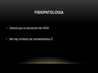 FISIOPATOLOGIA 
• Disminuye la secreción de HGH 
• No hay síntesis de somatostatina C 
 