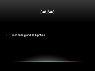 CAUSAS 
• Tumor en la glándula hipófisis 
 