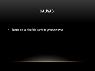 CAUSAS 
• Tumor en la hipófisis llamado prolactinoma 
 