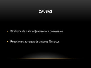 CAUSAS 
• Síndrome de Kallman(autosómica dominante) 
• Reacciones adversas de algunos fármacos 
 
