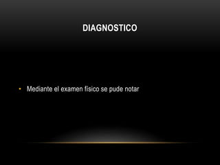 DIAGNOSTICO 
• Mediante el examen físico se pude notar 
 