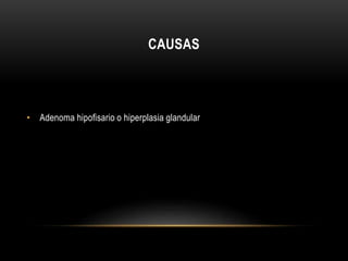 CAUSAS 
• Adenoma hipofisario o hiperplasia glandular 
 