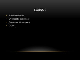 CAUSAS 
• Adenoma hipofisiario 
• Enfermedades autoinmunes 
• Sindrome de silla turca vacía 
• Cirujias 
 