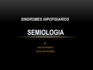 SINDROMES HIPOFISIARIOS 
DE: 
AVALOS FRANCIS 
CEVALLOS RICARDO 
 