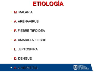 ETIOLOGÍA
   M. MALARIA

   A. ARENAVIRUS

   F. FIEBRE TIFOIDEA

   A. AMARILLA FIEBRE

   L. LEPTOSPIRA

   D. DENGUE

   A. A HEPATITIS
 