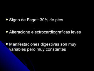    Signo de Faget: 30% de ptes

   Alteracione electrocardiograficas leves

   Manifestaciones digestivas son muy
    variables pero muy constantes
 