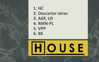 1. HC
2. Descartar otras
3. AGF, US
4. RMN-PL
5. VPP
6. BX
 
