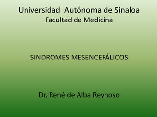 Universidad  Autónoma de Sinaloa Facultad de Medicina SINDROMES MESENCEFÁLICOS Dr. René de Alba Reynoso 