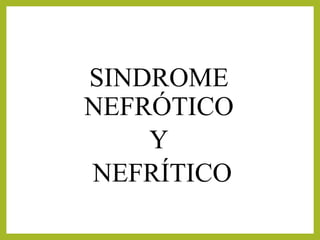 SINDROME
NEFRÓTICO
Y
NEFRÍTICO
 