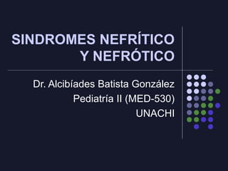 SINDROMES NEFRÍTICO
Y NEFRÓTICO
Dr. Alcibíades Batista González
Pediatría II (MED-530)
UNACHI
 