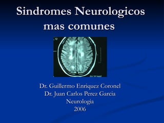 Sindromes Neurologicos mas comunes  Dr. Guillermo Enriquez Coronel Dr. Juan Carlos Perez Garcia Neurologia 2006 