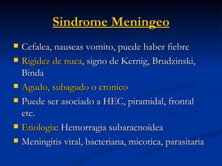 Sindrome Meningeo <ul><li>Cefalea, nauseas vomito, puede haber fiebre </li></ul><ul><li>Rigidez de nuca , signo de Kernig,...
