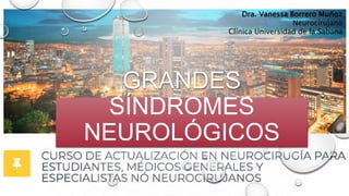 GRANDES
SÍNDROMES
NEUROLÓGICOS
Dra. Vanessa Borrero Muñoz
Neurocirujano
Clínica Universidad de la Sabana
 