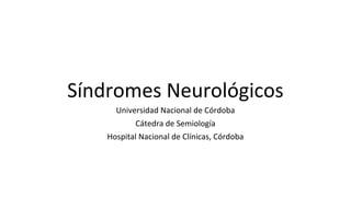 Síndromes Neurológicos
Universidad Nacional de Córdoba
Cátedra de Semiología
Hospital Nacional de Clínicas, Córdoba
 