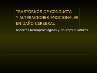 TRASTORNOS DE CONDUCTA 
Y ALTERACIONES EMOCIONALES 
EN DAÑO CEREBRAL 
Aspectos Neuropsicológicos y Neuropsiquiátricos 
1 
 