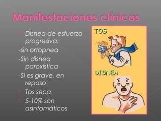  Disnea de esfuerzo
progresiva:
-sin ortopnea
-Sin disnea
paroxística
-Si es grave, en
reposo
 Tos seca
 5-10% son
asintomáticos
 