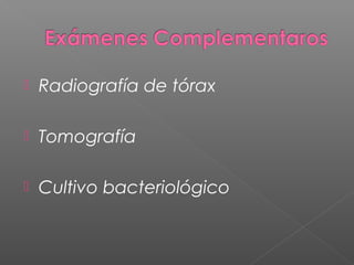  Radiografía de tórax
 Tomografía
 Cultivo bacteriológico
 