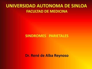 UNIVERSIDAD AUTONOMA DE SINLOA FACULTAD DE MEDICINA SINDROMES   PARIETALES Dr. René de Alba Reynoso 