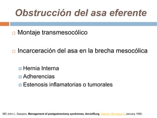 Obstrucción del asa eferente
 Montaje transmesocólico
 Incarceración del asa en la brecha mesocólica
 Hernia Interna
 Adherencias
 Estenosis inflamatorias o tumorales
MD John L. Sawyers, Management of postgastrectomy syndromes, AmJofSurg, Volume 159, Issue 1, January 1990,
 